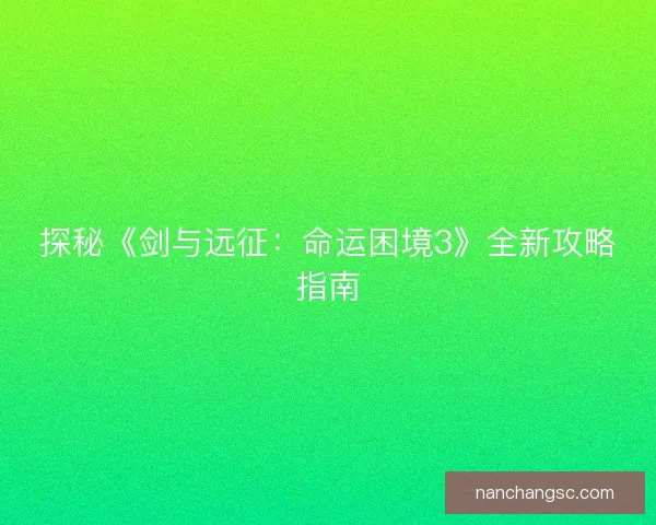 探秘《剑与远征：命运困境3》全新攻略指南