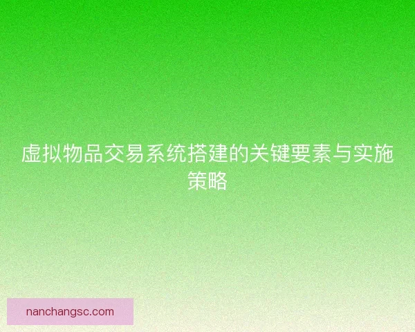虚拟物品交易系统搭建的关键要素与实施策略