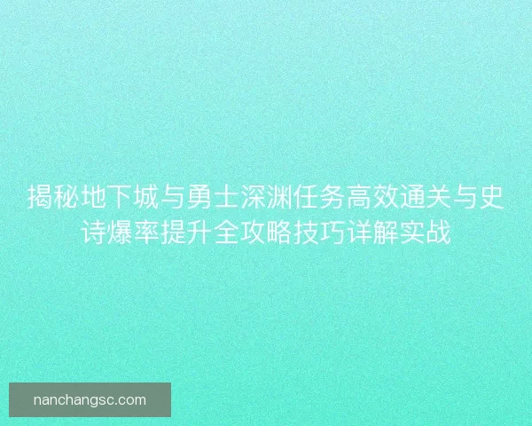 揭秘地下城与勇士深渊任务高效通关与史诗爆率提升全攻略技巧详解实战
