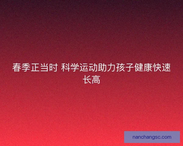 春季正当时 科学运动助力孩子健康快速长高