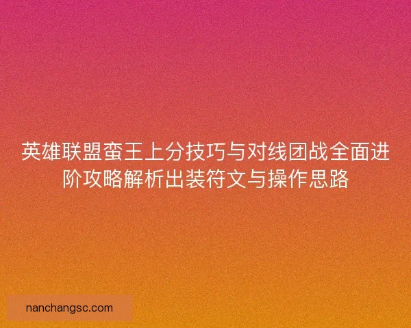 英雄联盟蛮王上分技巧与对线团战全面进阶攻略解析出装符文与操作思路