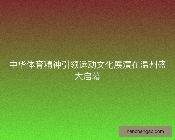 中华体育精神引领运动文化展演在温州盛大启幕