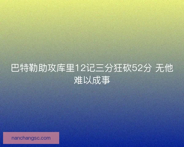 巴特勒助攻库里12记三分狂砍52分 无他难以成事