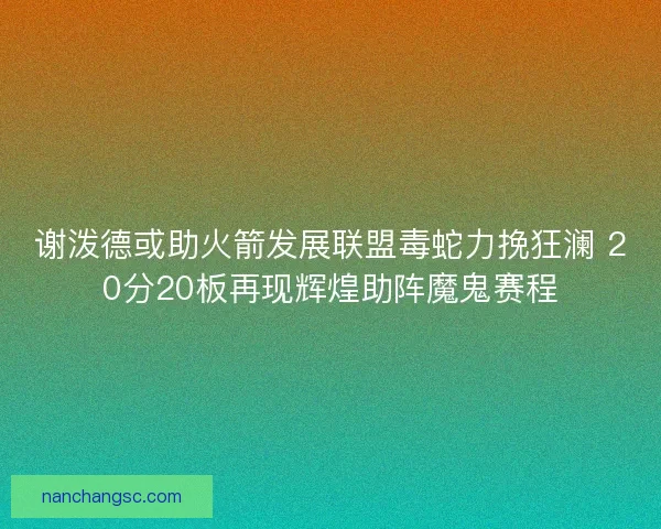 谢泼德或助火箭发展联盟毒蛇力挽狂澜 20分20板再现辉煌助阵魔鬼赛程