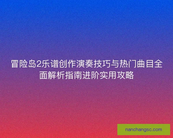 冒险岛2乐谱创作演奏技巧与热门曲目全面解析指南进阶实用攻略