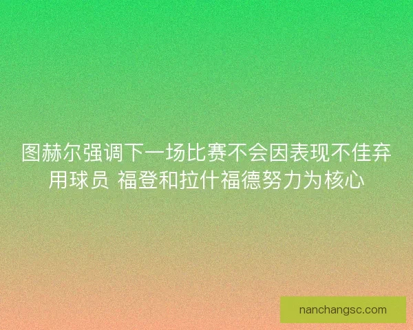 图赫尔强调下一场比赛不会因表现不佳弃用球员 福登和拉什福德努力为核心